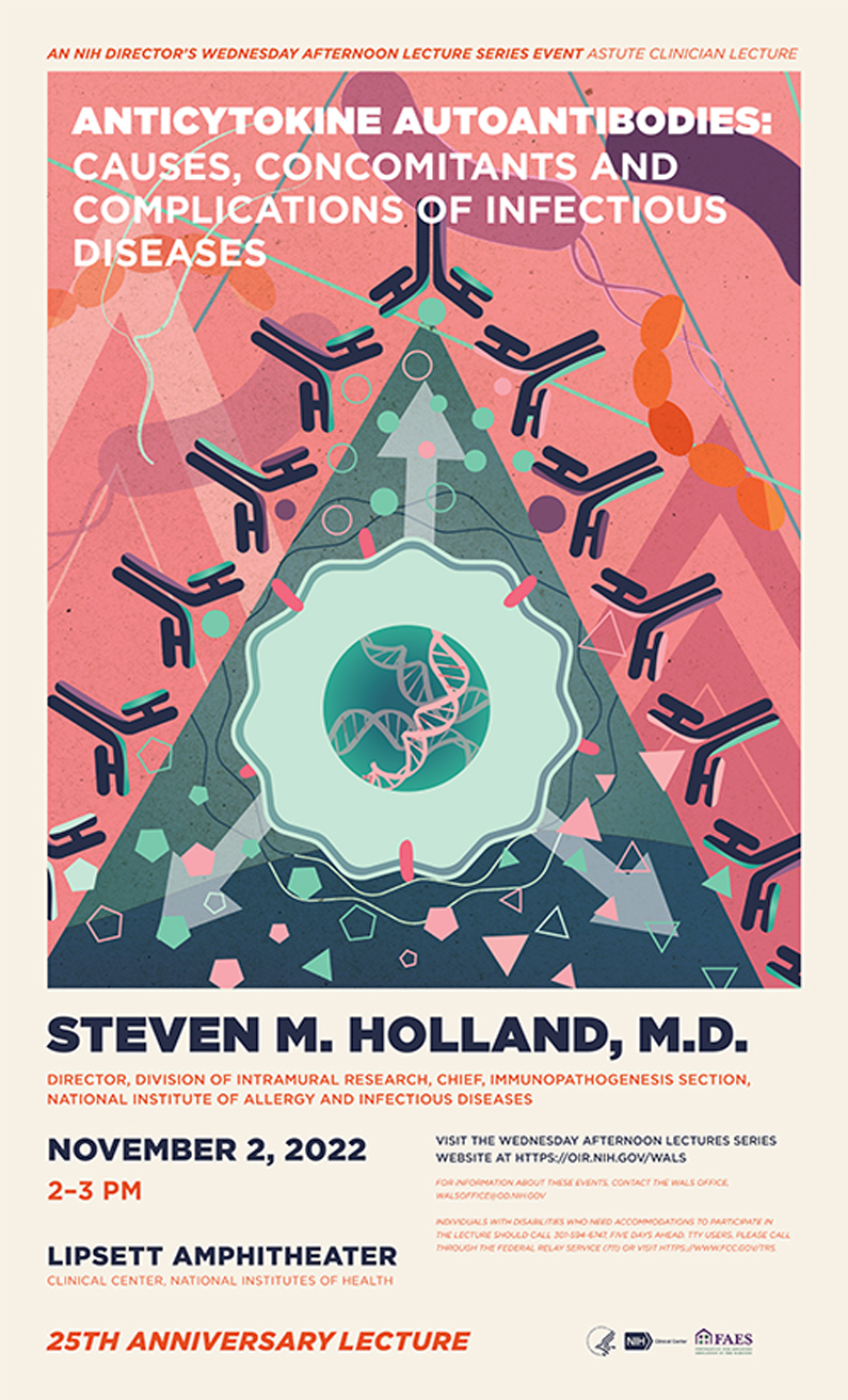 2022 Astute Clinician Lecture - Anticytokine Autoantibodies: Causes, Concomitants and Complications of Infectious Diseases, Presented by Steven M. Holland on November 2, 2022, 2-3pm at the Lipsett Amphitheature 