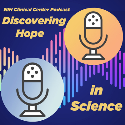 NIH Clinical Center Podcast Discovering Hope in Science